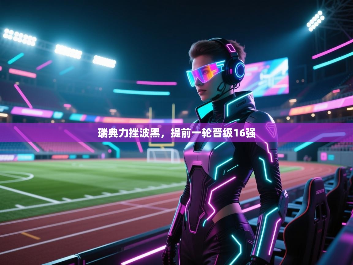 瑞典力挫波黑,提前一轮晋级16强 第2张