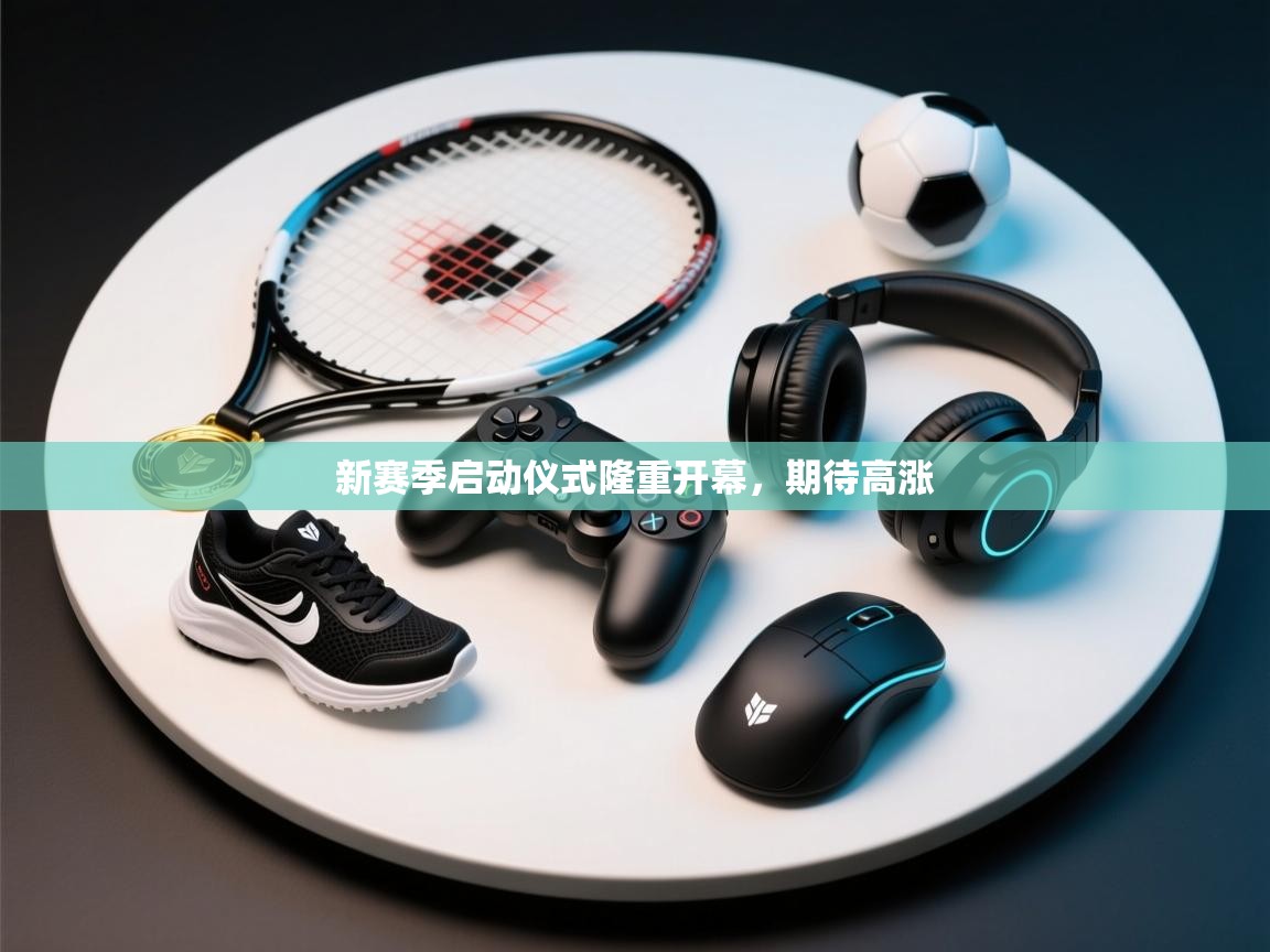 新赛季启动仪式隆重开幕，期待高涨  第1张