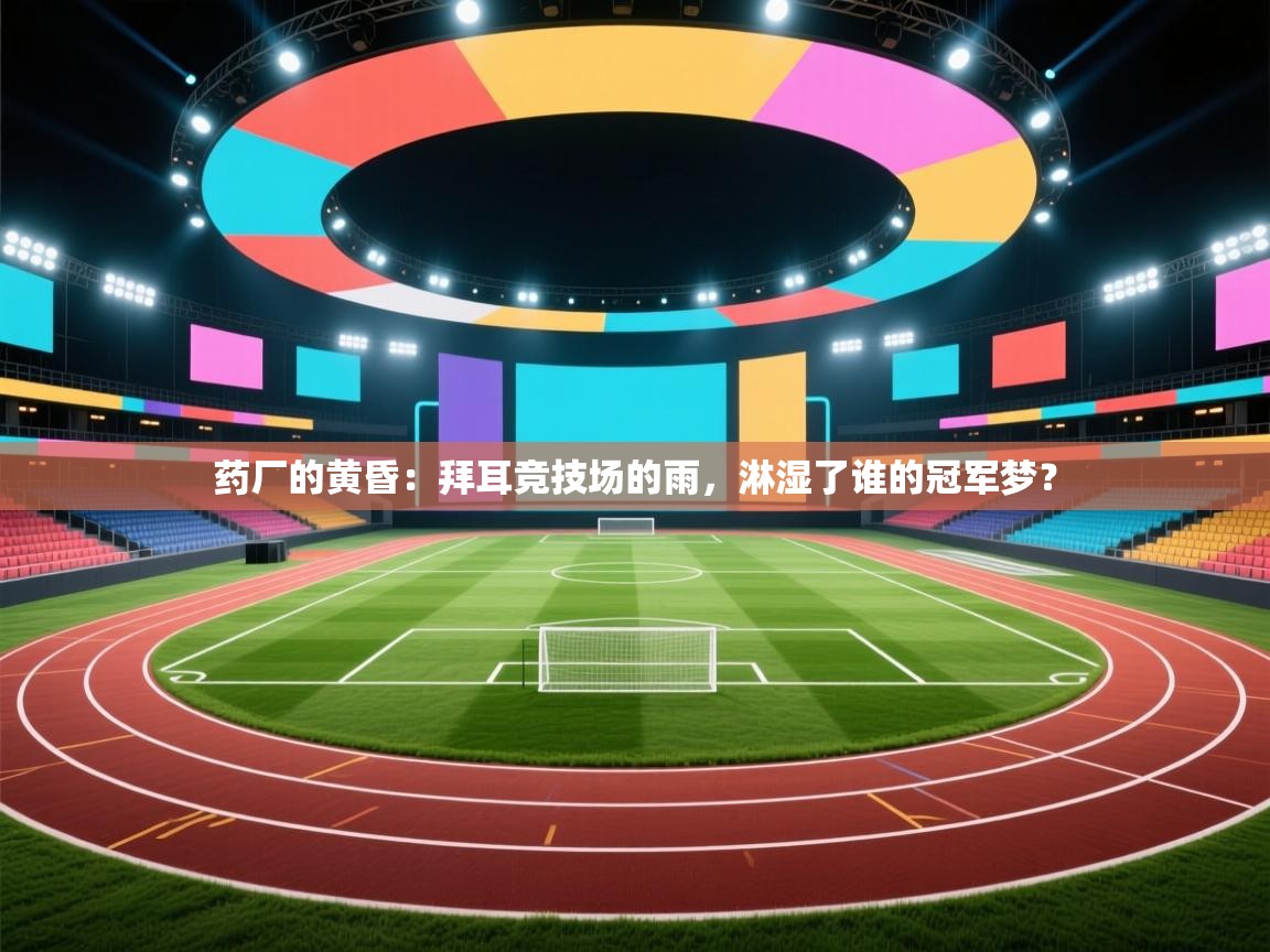 药厂的黄昏:拜耳竞技场的雨,淋湿了谁的冠军梦? 第1张