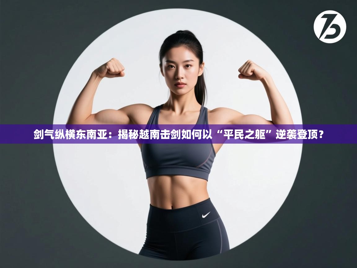 剑气纵横东南亚：揭秘越南击剑如何以“平民之躯”逆袭登顶？  第2张