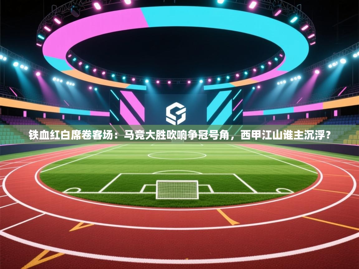 铁血红白席卷客场：马竞大胜吹响争冠号角，西甲江山谁主沉浮？  第1张