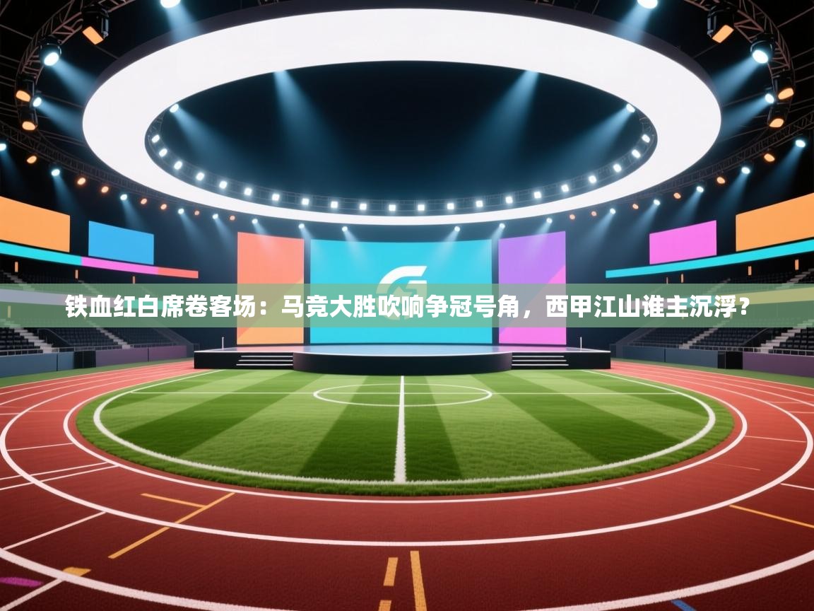 铁血红白席卷客场：马竞大胜吹响争冠号角，西甲江山谁主沉浮？  第2张