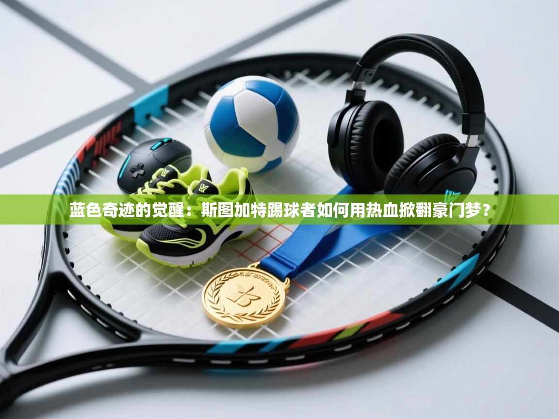 蓝色奇迹的觉醒：斯图加特踢球者如何用热血掀翻豪门梦？  第2张