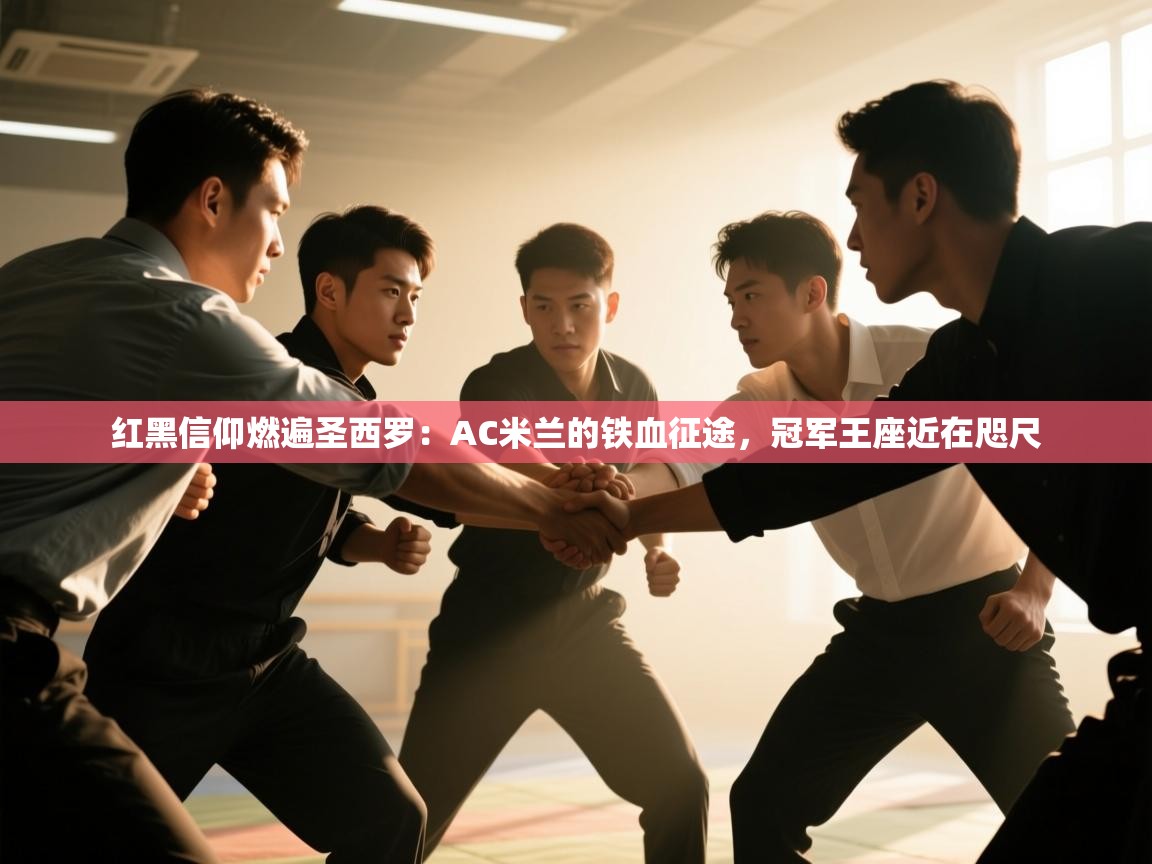 红黑信仰燃遍圣西罗：AC米兰的铁血征途，冠军王座近在咫尺  第2张