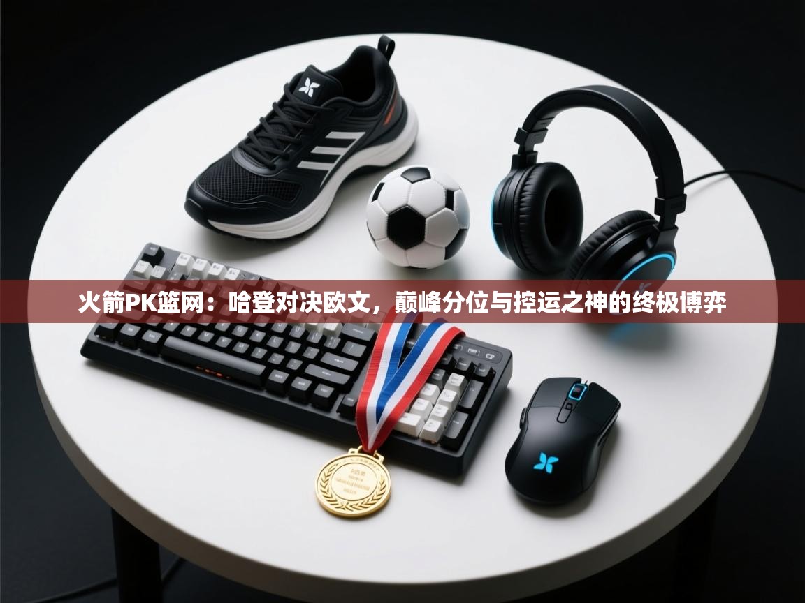 火箭PK篮网：哈登对决欧文，巅峰分位与控运之神的终极博弈  第2张