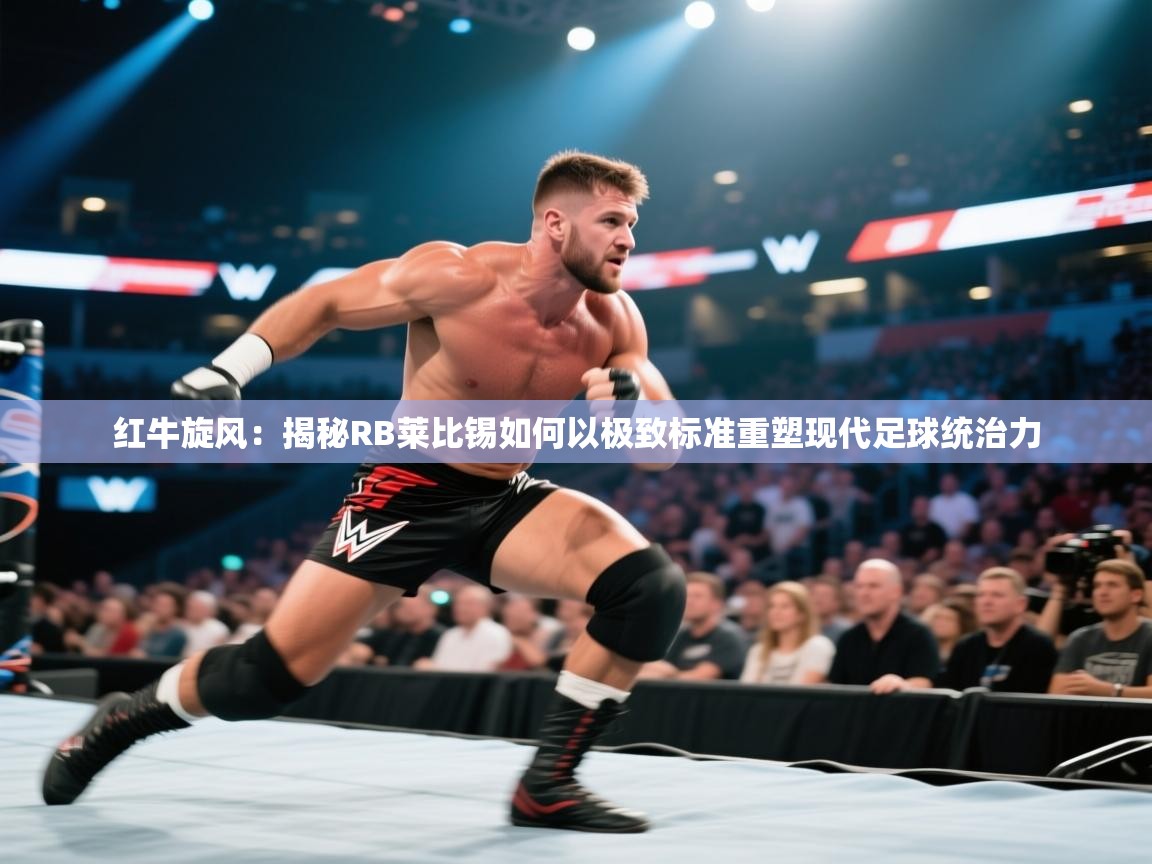 红牛旋风：揭秘RB莱比锡如何以极致标准重塑现代足球统治力  第1张