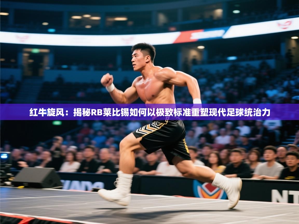 红牛旋风：揭秘RB莱比锡如何以极致标准重塑现代足球统治力  第2张
