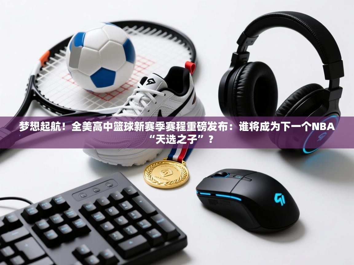 梦想起航！全美高中篮球新赛季赛程重磅发布：谁将成为下一个NBA“天选之子”？  第1张