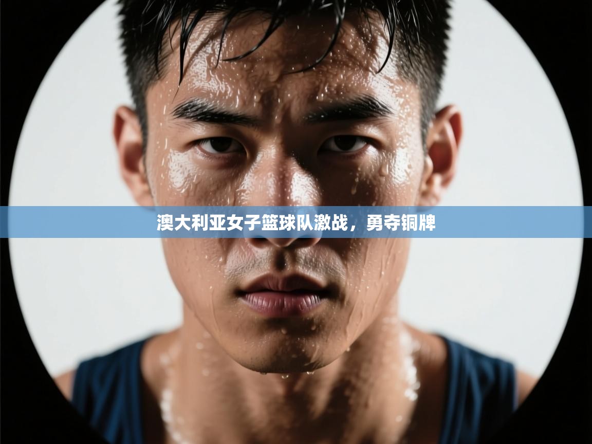 澳大利亚女子篮球队激战,勇夺铜牌 第1张