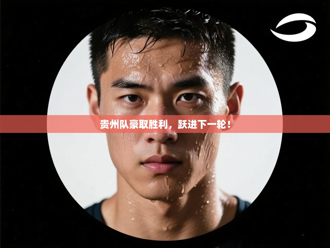 贵州队豪取胜利，跃进下一轮！  第1张