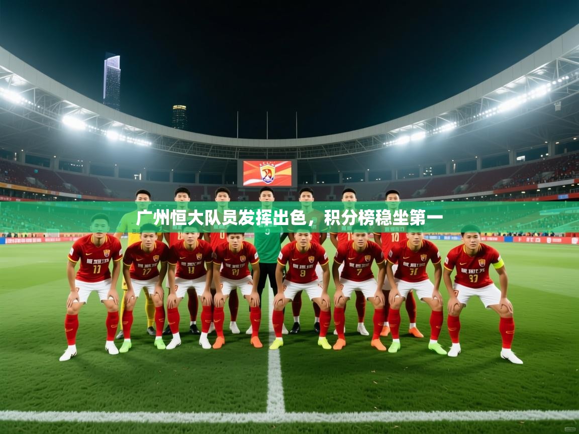 广州恒大队员发挥出色,积分榜稳坐第一 第1张