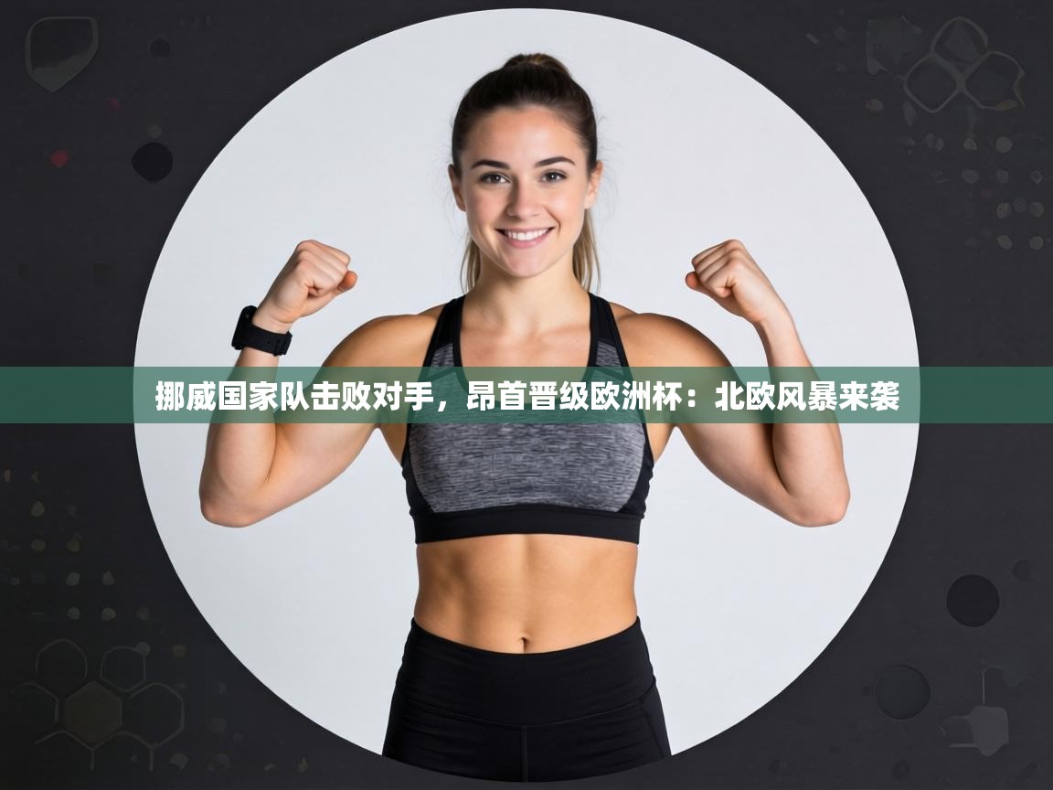 挪威国家队击败对手，昂首晋级欧洲杯：北欧风暴来袭  第1张