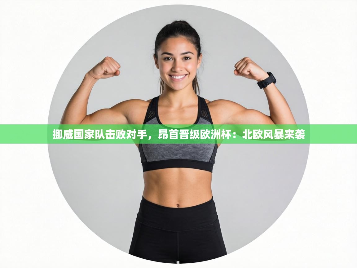 挪威国家队击败对手，昂首晋级欧洲杯：北欧风暴来袭  第2张